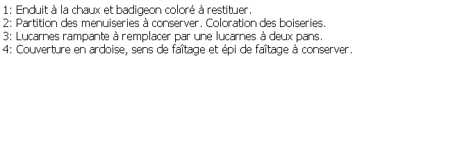 Zone de Texte: 1: Enduit  la chaux et badigeon color  restituer.2: Partition des menuiseries  conserver. Coloration des boiseries.3: Lucarnes rampante  remplacer par une lucarnes  deux pans.4: Couverture en ardoise, sens de fatage et pi de fatage  conserver.