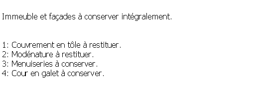 Zone de Texte: Immeuble et faades  conserver intgralement.1: Couvrement en tle  restituer.2: Modnature  restituer.3: Menuiseries  conserver.4: Cour en galet  conserver.