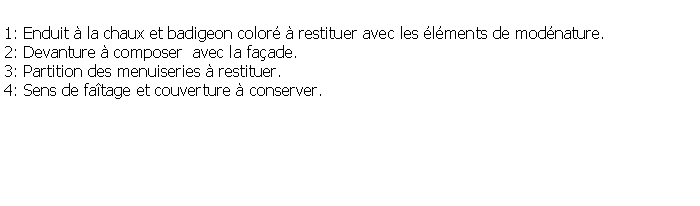 Zone de Texte: 1: Enduit  la chaux et badigeon color  restituer avec les lments de modnature.2: Devanture  composer  avec la faade.3: Partition des menuiseries  restituer.4: Sens de fatage et couverture  conserver.