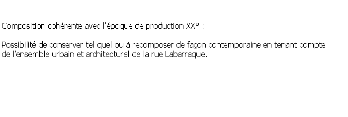 Zone de Texte:   Composition cohrente avec lpoque de production XX : Possibilit de conserver tel quel ou  recomposer de faon contemporaine en tenant compte de lensemble urbain et architectural de la rue Labarraque.