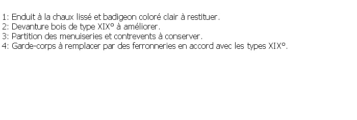 Zone de Texte: 1: Enduit  la chaux liss et badigeon color clair  restituer.2: Devanture bois de type XIX  amliorer.3: Partition des menuiseries et contrevents  conserver.4: Garde-corps  remplacer par des ferronneries en accord avec les types XIX.