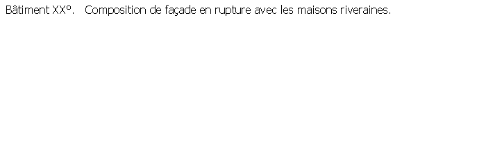 Zone de Texte:  Btiment XX.   Composition de faade en rupture avec les maisons riveraines. 